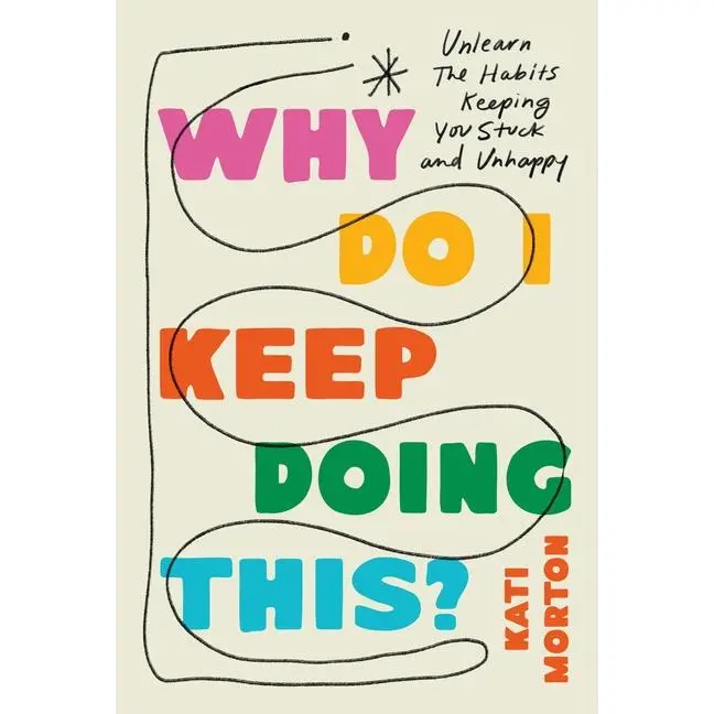 Why Do I Keep Doing This?: Unlearn the Habits Keeping You Stuck and Unhappy -- Kati Morton - Hardcover