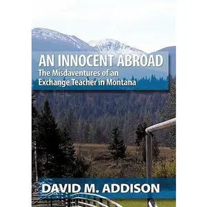 USED-An Innocent Abroad: The Misdaventures of an Exchange Teacher in Montana by Addison, David M. (Paperback)