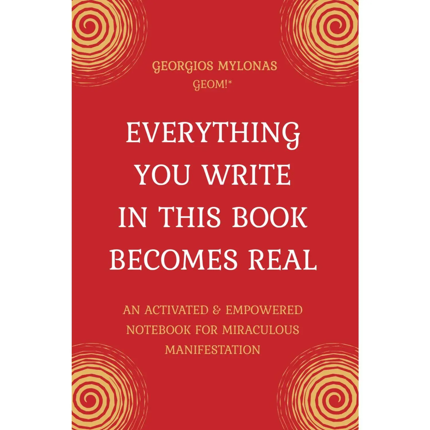 EVERYTHING YOU WRITE IN THIS BOOK BECOMES REAL: An Activated & Empowered Notebook For Miraculous Manifestation