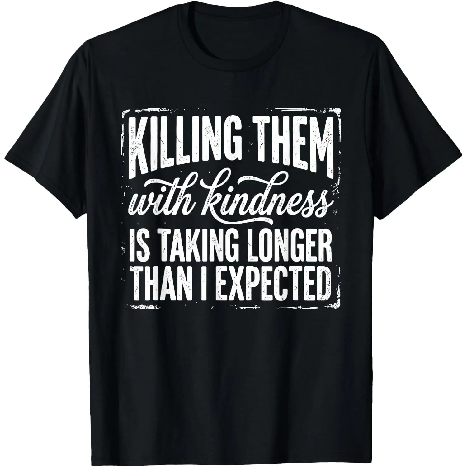 Killing Them with Kindness is Taking Longer Than I Expected T-Shirt