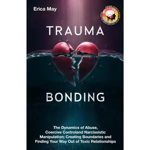 Trauma Bonding: The Dynamics of Abuse, Coercive Control and Narcissistic Manipulation; Creating Boundaries and Finding Your Way Out