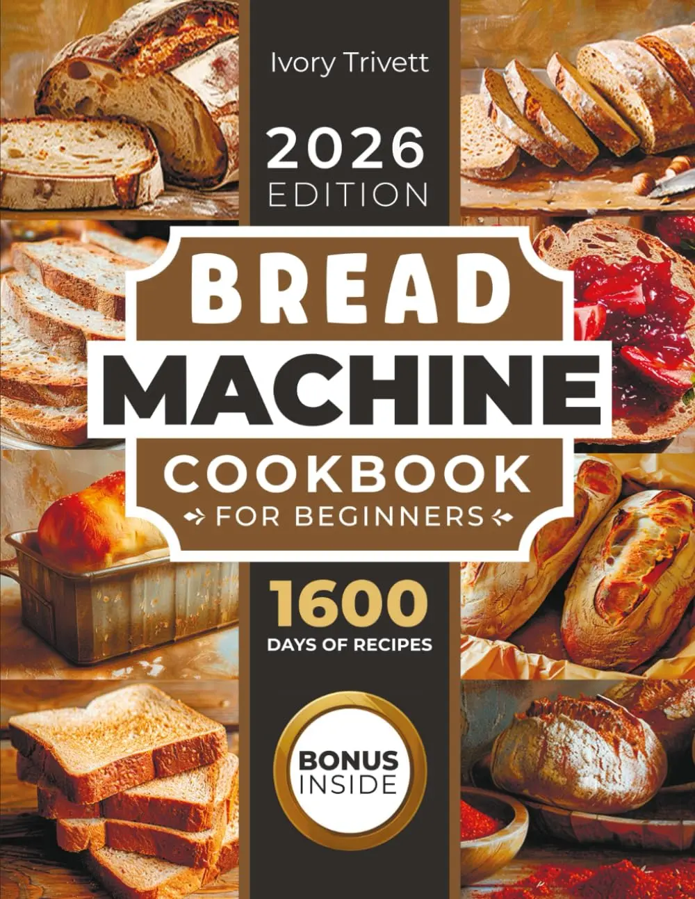 Bread Machine Cookbook: The Ultimate Homemade Baking Guide for Every Day. Cook with Your Bread Maker and Discover Perfect Easy Recipes and Tips for Delicious Loaves