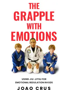 Joao Crus - The Grapple with Emotions Using Jiu-Jitsu for Emotional Regulation in Kids Book