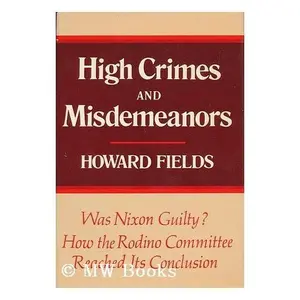 USED-High crimes and misdemeanors: Wherefore Richard M. Nixon ... warrants impeachment : the dramatic story of the Rodino Committee by Howard Fields (Hardcover)