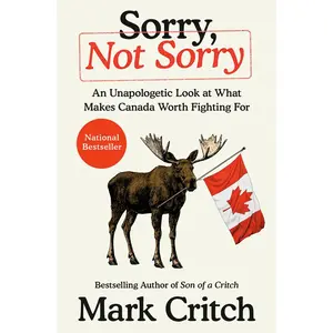 USED-Sorry, Not Sorry: An Unapologetic Look at What Makes Canada Worth Fighting for by Critch, Mark (Hardcover)