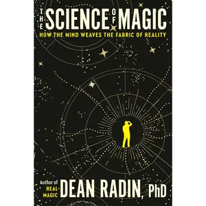 The Science of Magic: How the Mind Weaves the Fabric of Reality -- Dean Radin - Paperback
