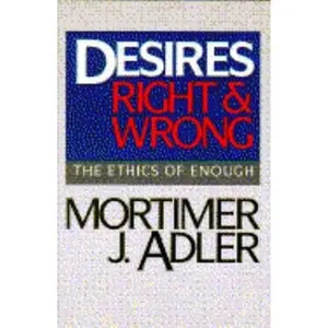 USED-Desires, Right and Wrong: The Ethics of Enough by Mortimer Jerome Adler (Hardcover)