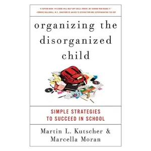 Organizing the Disorganized Child: Simple Strategies to Succeed in School by Martin L. Kutscher, M.D.||Marcella Moran [Paperback Book]