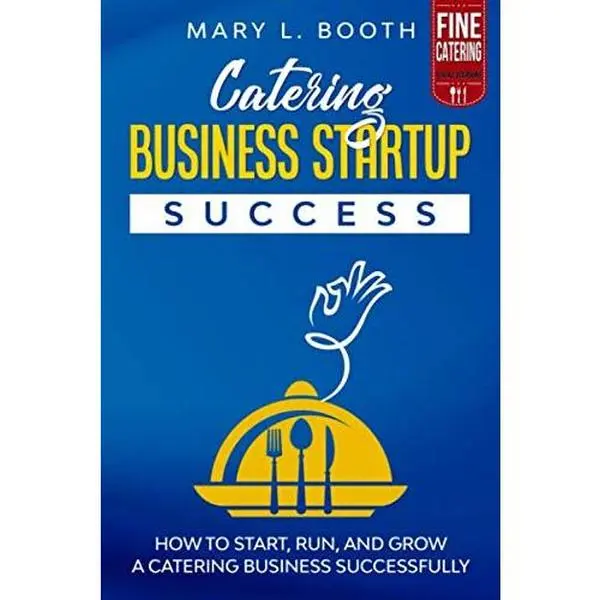 Catering Business Startup Success: How to Start, Run, and Grow a Catering Business Successfully