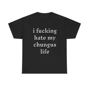 I hate my chungus life t-shirt (100% cotton), funny tee