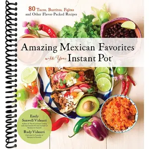 Amazing Mexican Favorites with Your Instant Pot: 80 Tacos, Burritos, Fajitas and Other Flavor-Packed Recipes