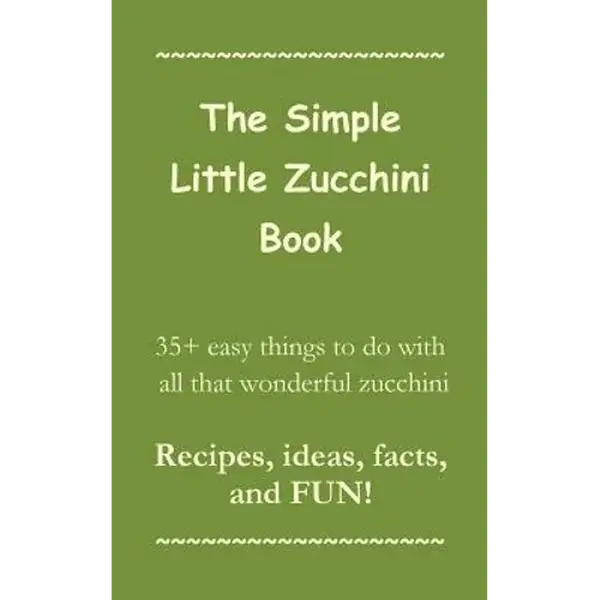 The Simple Little Zucchini Book: 35+ easy things to do with all that wonderful zucchini -- Recipes, ideas, facts, and FUN! - Paperback