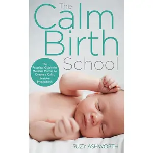 The Calm Birth Method: Your Complete Guide to a Positive Hypnobirthing Experience -- Suzy Ashworth - Paperback