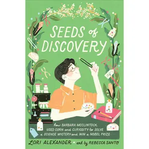 Seeds of Discovery: How Barbara McClintock Used Corn and Curiosity to Solve a Science Mystery and Win a Nobel Prize by Lori Alexander||Rebecca Santo [Hardback Book]