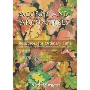 USED-Acorns and Archangels: Resources for Ordinary Time - the Feast of the Transfiguration to All Hallows' by Ruth Burgess (Paperback)