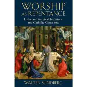 USED-Worship as Repentance: Lutheran Liturgical Tradition and Catholic Consensus by Sundberg, Walter (Paperback)