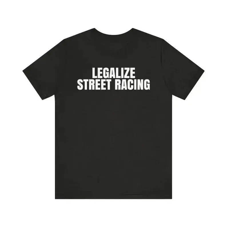 Legalize Street Racing Shirt, Illegal Racing Shirt, Grudge Races Shirt, Funny Meme Shirt, Sarcastic Shirt, Drag Racing Shirt, Adult funny T-shirt, Gift for Woman and Man