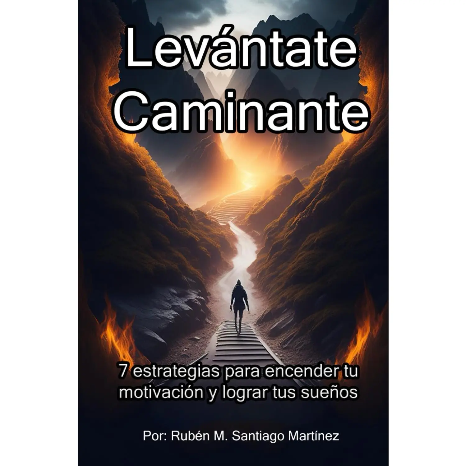 Levántate, Caminante: 7 Estrategias para encender tu motivación y lograr tussueños (Spanish Edition)