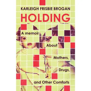 USED-Holding: A Memoir about Mothers, Drugs, and Other Comforts by Brogan, Karleigh Frisbie (Paperback)