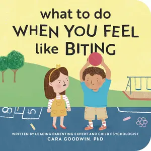 What to Do When You Feel Like Biting -- Cara PhD Goodwin - Board Book