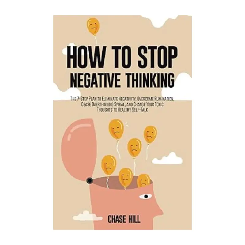 How to Stop Negative Thinking: The 7-Step Plan to Eliminate Negativity, Overcome Rumination, Cease Overthinking Spiral, and Change Your Toxic Thoughts ... (Master the Art of Self-Improvement) Paperback