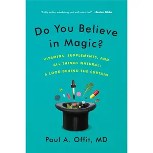 Do You Believe in Magic?: Vitamins, Supplements, and All Things Natural: A Look Behind the Curtain by Paul A. Offit, M.D. [Paperback Book]