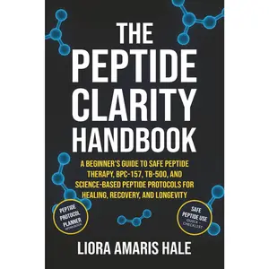 The Peptide Clarity Handbook: The Science-Backed Blueprint for Safe, Effective, and Confident Peptide Use to Optimize Healing, Energy