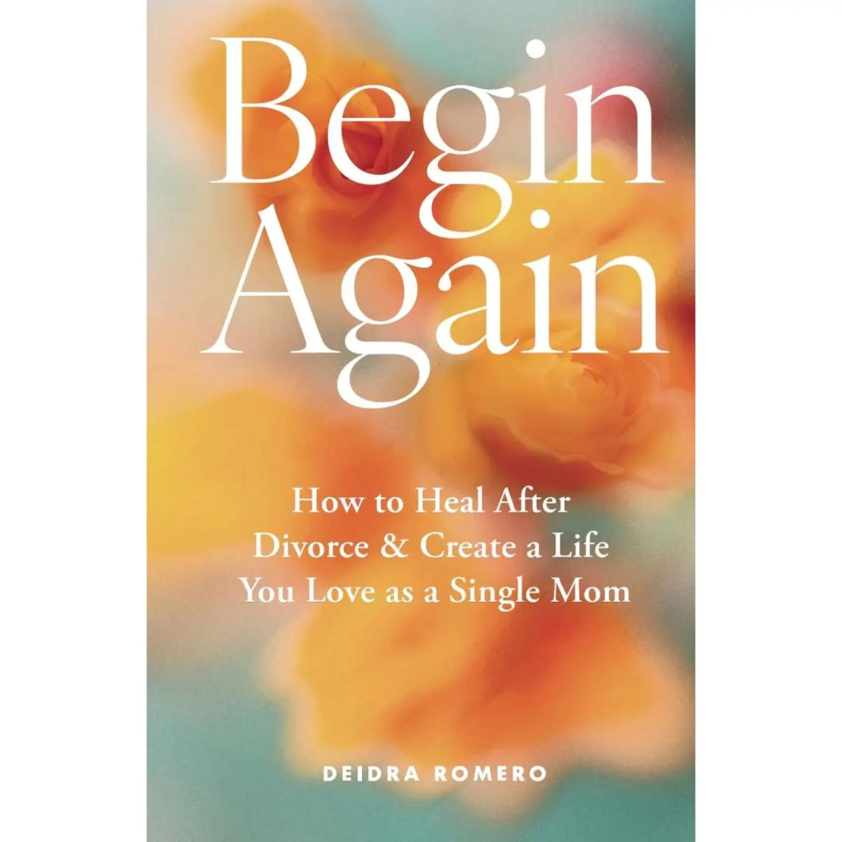 Begin Again: How to Heal After Divorce & Create a Life You Love as a Single Mom (Divorce Books for Women 2025) Hardcover – August 27, 2024