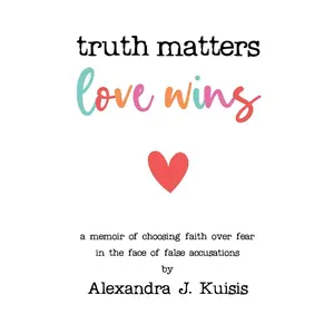 USED-Truth Matters, Love Wins: A Memoir of Choosing Faith over Fear in the Face of False Accusations by Kuisis, Alexandra J. (Paperback)