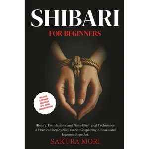 Shibari: History, Foundations, and Photo-Illustrated Techniques. A Practical Step-by-Step Guide to Exploring Kinbaku and Japanese Rope Art for Beginners.