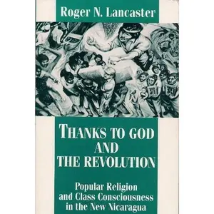 USED-Thanks to God and the Revolution: Popular Religion and Class Consciousness in the New Nicaragua by Roger N. Lancaster (Paperback)