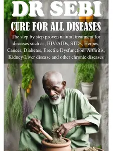 DR SEBI CURE FOR ALL DISEASES: The step by step proven natural treatment for diseases such as HIV, AIDs, STDs, herpes, Cancer, Diabetes, erectile dysfunction, arthritis, kidney/liver disease and othe