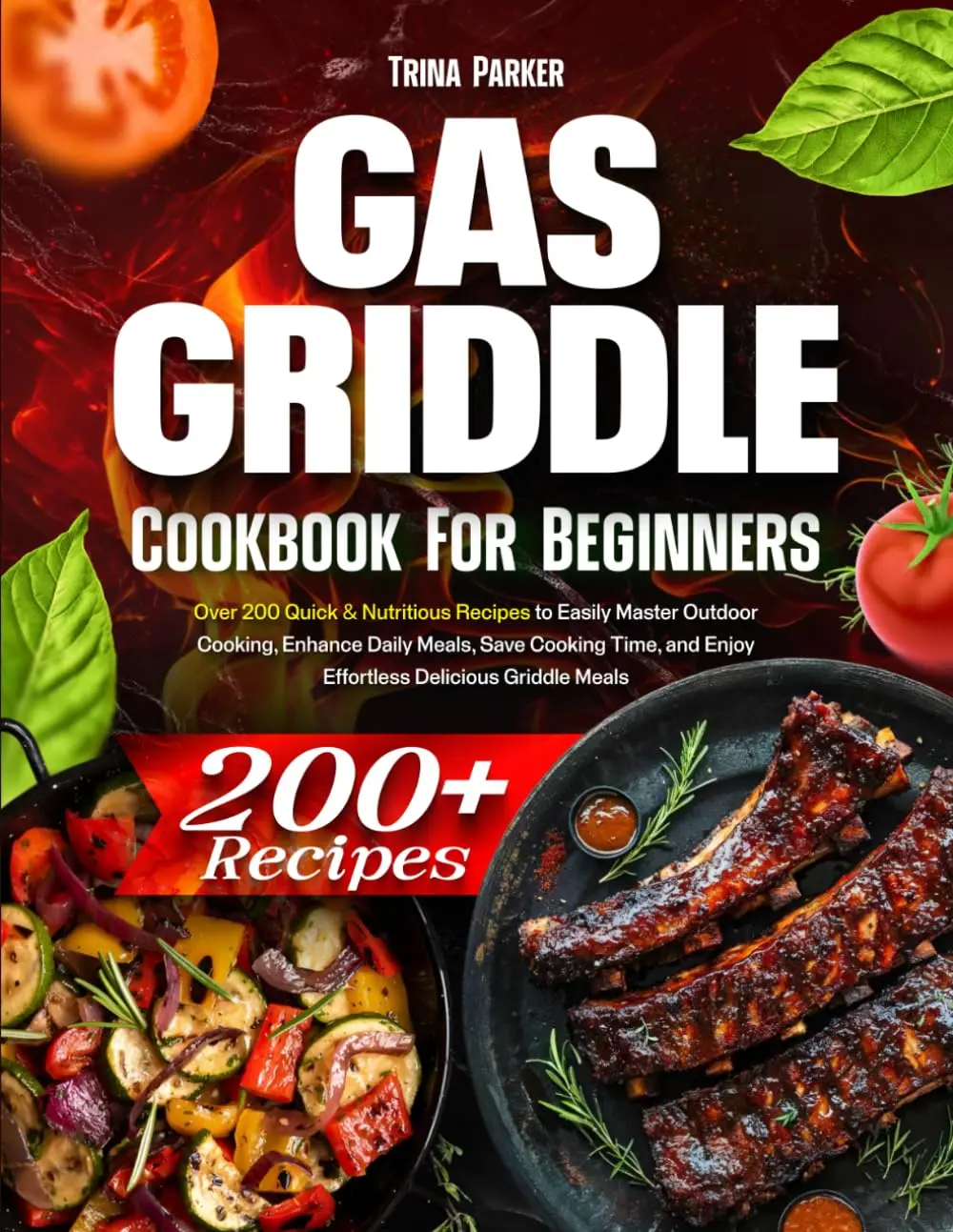 Gas Griddle Cookbook for Beginners: Over 200 Quick & Nutritious Recipes toEasily Master Outdoor Cooking, Enhance Daily Meals, Save Cooking Time, and EnjoyEffortless Delicious Griddle Meals