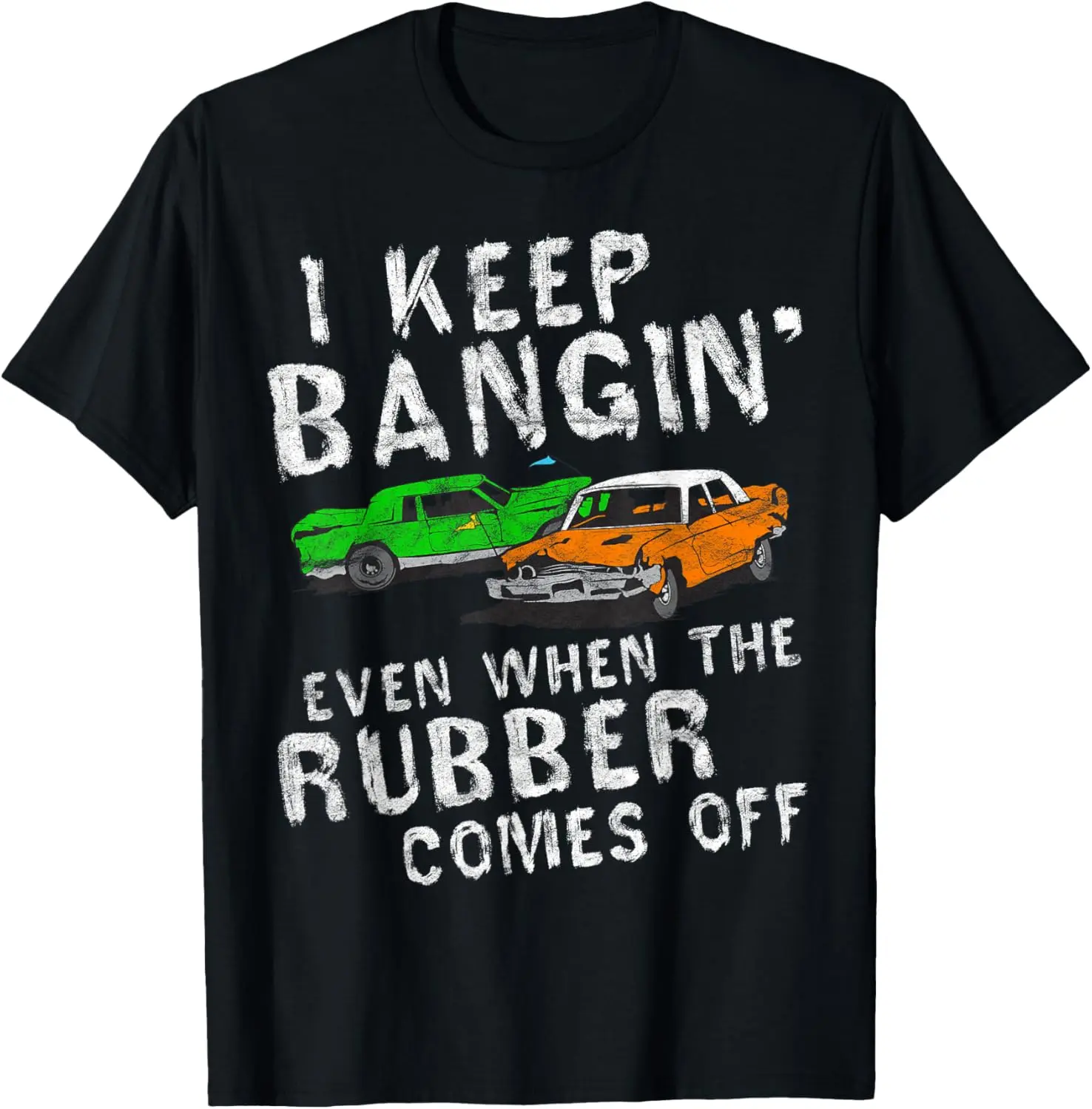 Cotton(pure) I Keep Bangin Rubber Comes Off Demolition Derby Demo Driver T-Shirt