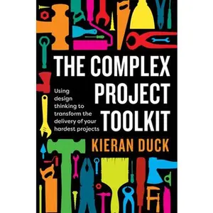USED-The Complex Project Toolkit: Using Design Thinking to Transform the Delivery of Your Hardest Projects by Duck, Kieran (Paperback)