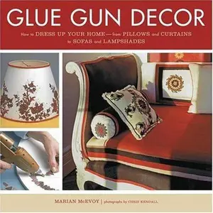 USED-Glue Gun Decor: How to Dress Up Your Home-from Pillows and Curtains to Sofas and Lampshades by Marian McEvoy (Hardcover)