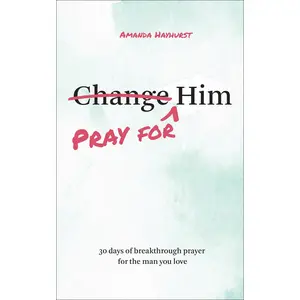 Pray for Him: 30 Days of Breakthrough Prayer for the Man You Love -- Amanda Hayhurst - Paperback