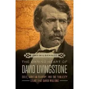 USED-The Daring Heart of David Livingstone: Exile, African Slavery, and the Publicity Stunt That Saved Millions by Jay Milbrandt (Hardcover)