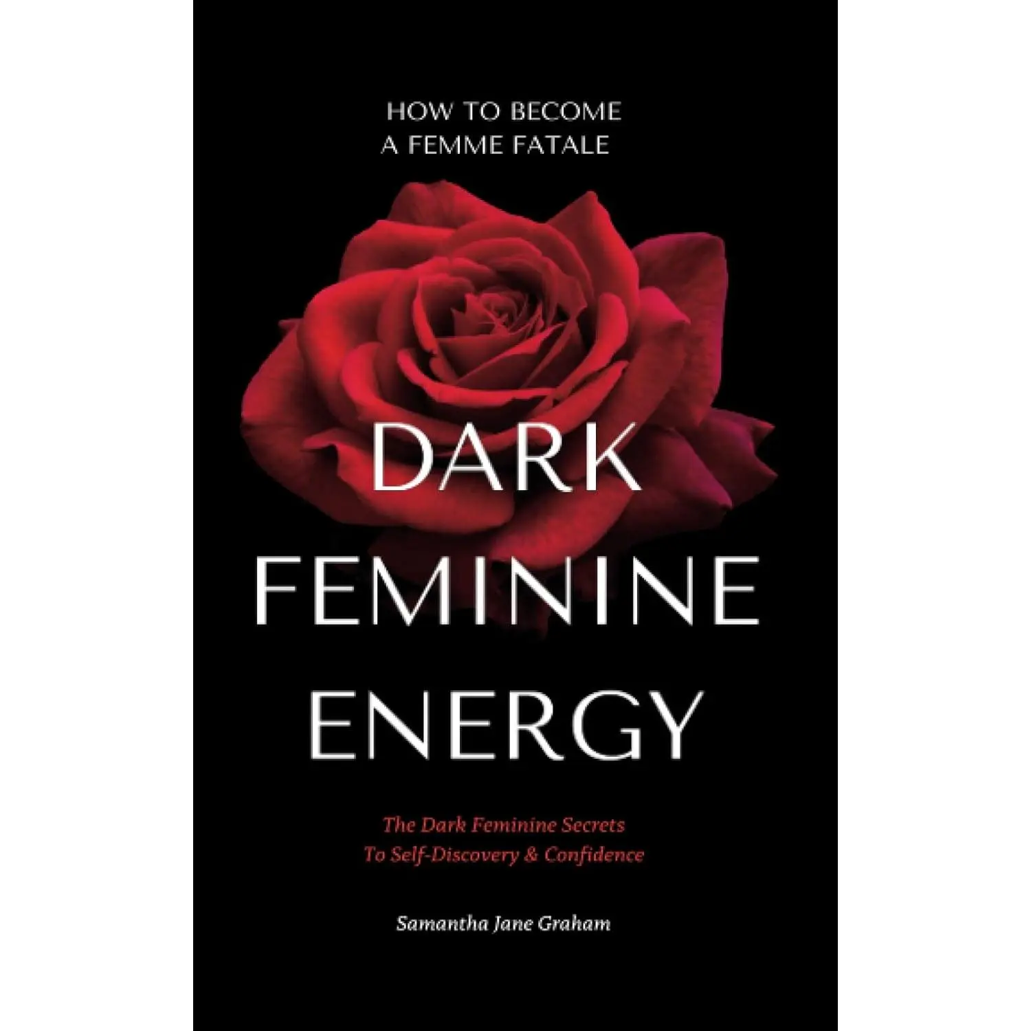 Dark Feminine Energy - How To Become A Femme Fatale: The Dark Feminine Secrets To Self-Discovery & Confidence: Dark Feminine Energy Guide (Dark Feminine Energy Secrets)