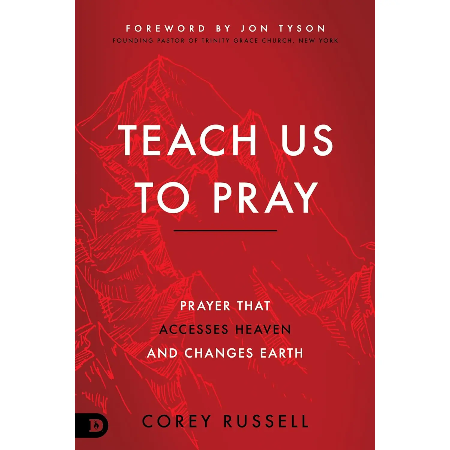 Teach Us to Pray: Prayer That Accesses Heaven and Changes Earth