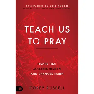Teach Us to Pray: Prayer That Accesses Heaven and Changes Earth