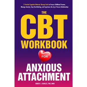 The CBT Workbook for Anxious Attachment: 7 Practical Cognitive Behavior Therapy Tools to Process Childhood Trauma, Manage Anxiety, Stop Overthinking, ... the Joy of Secure Relationships (Growth)