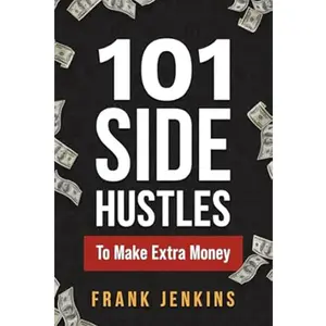 101 Side Hustles To Make Extra Money: From Freelancing, Online Selling, Creative Gigs, Real Estate, Passive Income, At-Home Opportunities, and Many More