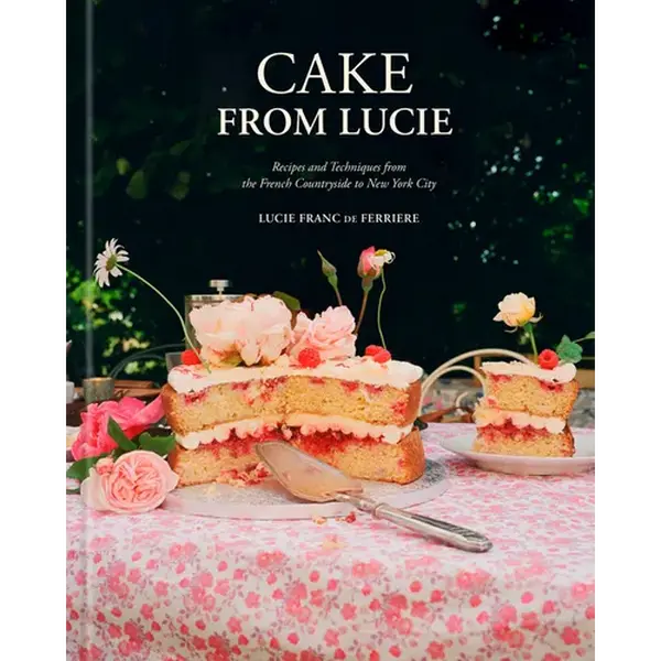 Cake from Lucie: Recipes and Techniques from the French Countryside to New York City: A Baking Book - Hardcover