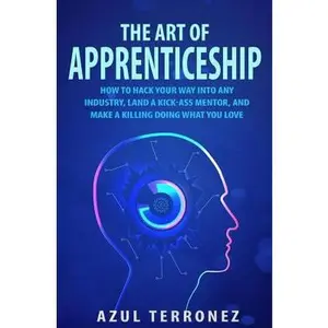 USED-The Art of Apprenticeship: How to Hack Your Way into Any Industry, Land a Kick-Ass Mentor, and Make A Killing Doing What You Love by Terronez, Azul J. (Paperback)
