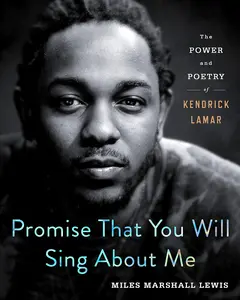 Promise That You Will Sing about Me: The Power and Poetry of Kendrick Lamar -- Miles Marshall Lewis - Hardcover