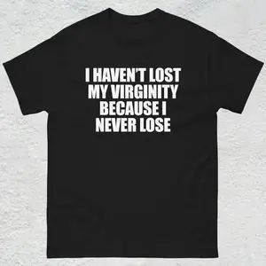 I Haven't Lost My Virginity Shirt, Offensive Gen Z Humor Shirt, Stupid Cringe Gag Tee, Inappropriate Shirt, Funny Meme Shirt, Unhinged Shirt, Adult funny T-shirt, Gift for Woman and Man