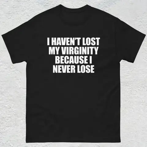 I Haven't Lost My Virginity Shirt, Offensive Gen Z Humor Shirt, Stupid Cringe Gag Tee, Inappropriate Shirt, Funny Meme Shirt, Unhinged Shirt, Adult funny T-shirt, Gift for Woman and Man