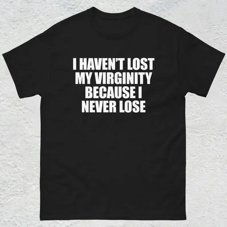 I Haven't Lost My Virginity Shirt, Offensive Gen Z Humor Shirt, Stupid Cringe Gag Tee, Inappropriate Shirt, Funny Meme Shirt, Unhinged Shirt, Adult funny T-shirt, Gift for Woman and Man