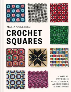 Crochet Squares: Magical Patterns for Clothes, Accessories, and the Home -- Maria Gullberg - Hardcover
